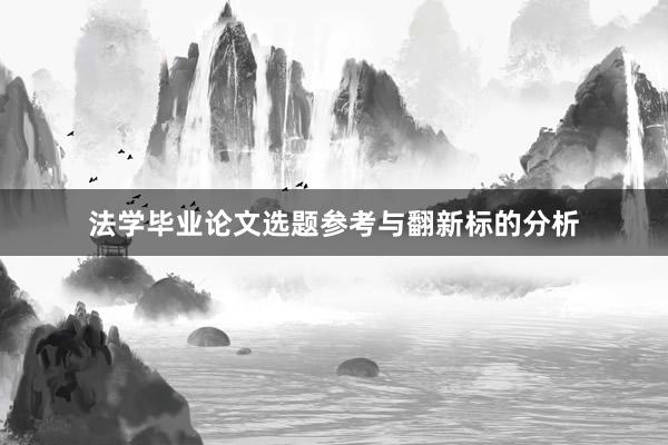 法学毕业论文选题参考与翻新标的分析