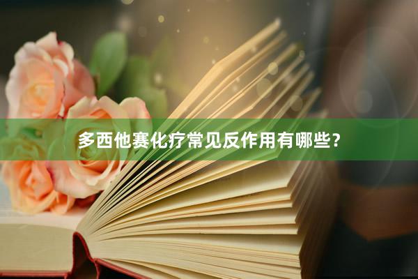 多西他赛化疗常见反作用有哪些?
