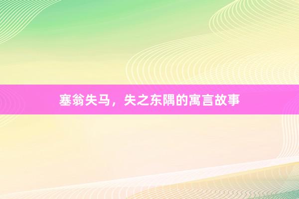塞翁失马,失之东隅的寓言故事