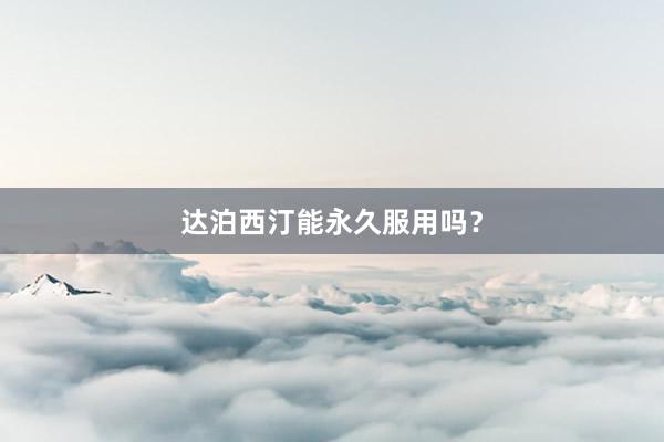 达泊西汀能永久服用吗?