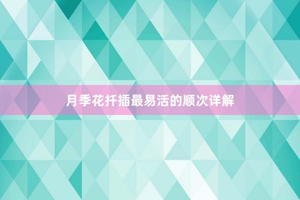 月季花扦插最易活的顺次详解