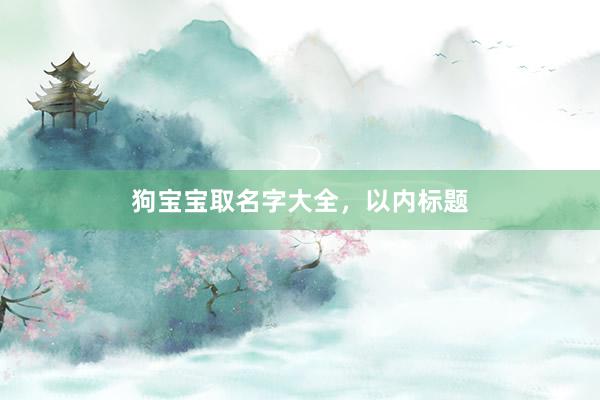 狗宝宝取名字大全,以内标题