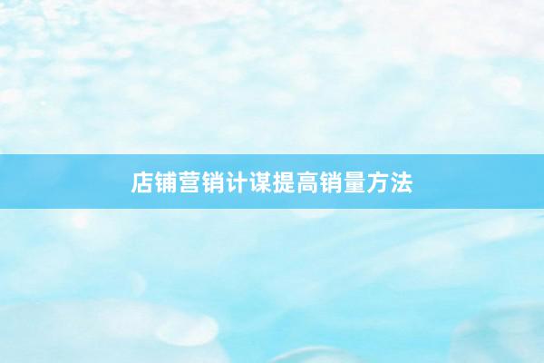 店铺营销计谋提高销量方法